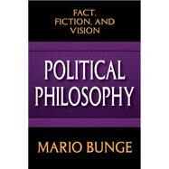 Political Philosophy: Fact, Fiction, and Vision by Bunge,Mario, 9781412855877