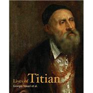 Lives of Titian by Vasari, Giorgio; Priscianese, Francesco; Aretino, Pietro; Speroni, Sperone; Dolce, Lodovico, 9781606065877