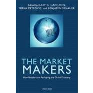 The Market Makers How Retailers are Reshaping the Global Economy by Hamilton, Gary G.; Senauer, Benjamin; Petrovic, Misha, 9780199655878