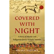 Covered with Night A Story of Murder and Indigenous Justice in Early America by Eustace, Nicole, 9781631495878