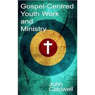 Gospel Centred Youth Work and Ministry by Caldwell, John, 9781496165879