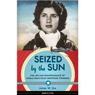 Seized by the Sun The Life and Disappearance of World War II Pilot Gertrude Tompkins by Ure, James W., 9781613735879