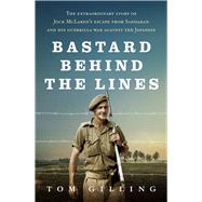 Bastard Behind the Lines The Extraordinary Story of Jock McLaren's Escape From Sandakan and His Guerrilla War Against the Japanese by Gilling, Tom, 9781760875879