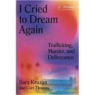 I Cried to Dream Again Trafficking, Murder, and Deliverance -- A Memoir by Kruzan, Sara; Thomas, Cori, 9780593315880