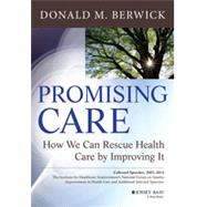 Promising Care How We Can Rescue Health Care by Improving It by Berwick, Donald M., 9781118795880