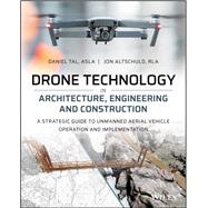 Drone Technology in Architecture, Engineering and Construction A Strategic Guide to Unmanned Aerial Vehicle Operation and Implementation by Tal, Daniel; Altschuld, Jon, 9781119545880