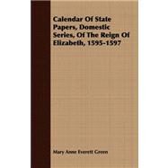 Calendar of State Papers, Domestic Series, of the Reign of Elizabeth, 1595-1597 by Green, Mary Anne Everett, 9781409785880