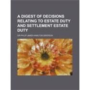 A Digest of Decisions Relating to Estate Duty and Settlement Estate Duty by Grierson, Philip James Hamilton, Sir, 9780217265881