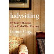 Ladysitting My Year with Nana at the End of Her Century by Cary, Lorene, 9780393635881