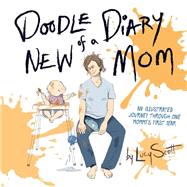 Doodle Diary of a New Mom An Illustrated Journey Through One Mommys First Year by Scott, Lucy, 9780762455881