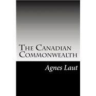The Canadian Commonwealth by Laut, Agnes C., 9781502595881