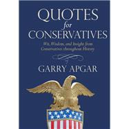 Quotes for Conservatives Wit, Wisdom, and Insight from Conservatives throughout History by Apgar, Garry, 9781546085881