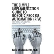 The Simple Implementation Guide to Robotic Process Automation (Rpa) by Wibbenmeyer, Kelly, Ph.d., 9781532045882