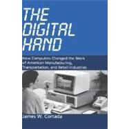 The Digital Hand How Computers Changed the Work of American Manufacturing, Transportation, and Retail Industries by Cortada, James W., 9780195165883