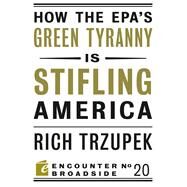 How the EPA's Green Tyranny Is Stifling America by Trzupek, Rich, 9781594035883