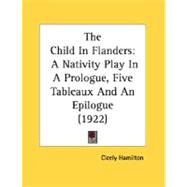 Child in Flanders : A Nativity Play in A Prologue, Five Tableaux and an Epilogue (1922) by Hamilton, Cicely, 9780548755884