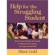 Help for the Struggling Student Ready-to-Use Strategies and Lessons to Build Attention, Memory, and Organizational Skills by Gold, Mimi, 9780787965884