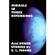 Miracle in Three Dimensions and Other Stories by C. L. Moore : The Lost Pulp Classics Series, Volume 1 by Moore, Catherine, 9780972925884