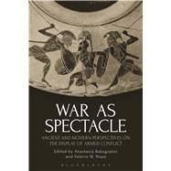 War as Spectacle Ancient and Modern Perspectives on the Display of Armed Conflict by Bakogianni, Anastasia; Hope, Valerie M., 9781350005884