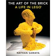 The Art of the Brick A Life in LEGO by Sawaya, Nathan, 9781593275884