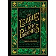 The League of Lady Poisoners Illustrated True Stories of Dangerous Women by Perrin, Lisa; Frey, Holly; Trimarchi, Maria, 9781797215884