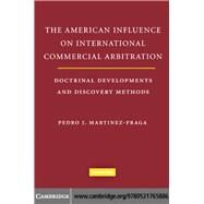The American Influences on International Commercial Arbitration: Doctrinal Developments and Discovery Methods by Pedro J. Martinez-Fraga, 9780521765886