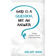 God Is a Question, Not an Answer by Irwin, William, 9781538115886