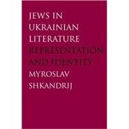 Jews in Ukrainian Literature : Representation and Identity by Myroslav Shkandrij, 9780300125887