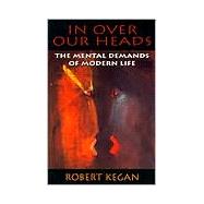 In Over Our Heads: The Mental Demands of Modern Life by Kegan, Robert, 9780674445888