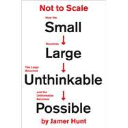 Not to Scale How the Small Becomes Large, the Large Becomes Unthinkable, and the Unthinkable Becomes Possible by Hunt, Jamer, 9781538715888