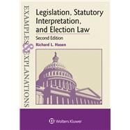 Examples & Explanations for  Legislation, Statutory Interpretation, and Election Law by Hasen, Richard L., 9781543805888