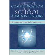 Effective Communication for School Administrators A Necessity in an Information Age by Kowalski, Theodore J.; Petersen, George J.; Fusarelli, Lance D., 9781578865888