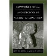 Commoner Ritual and Ideology in Ancient Mesoamerica by Gonlin, Nancy; Lohse, Jon C., 9781607325888