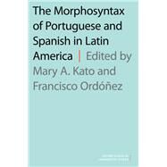 The Morphosyntax of Portuguese and Spanish in Latin America by Kato, Mary A.; Ordez, Francisco, 9780190465889
