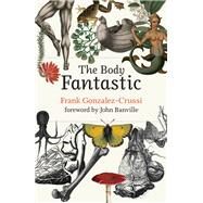 The Body Fantastic by Gonzalez-Crussi, Frank; Banville, John, 9780262045889
