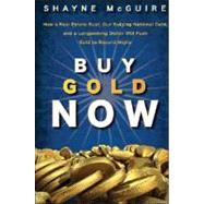 Buy Gold Now How a Real Estate Bust, our Bulging National Debt, and the Languishing Dollar Will Push Gold to Record Highs by McGuire, S., 9780470185889