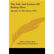 Life and Letters of Bishop Hare : Apostle to the Sioux (1911) by Hare, William Hobart; Howe, Mark Antony De Wolfe, 9781104395889