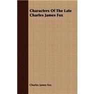 Characters of the Late Charles James Fox by Fox, Charles James, 9781409795889