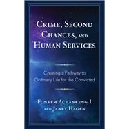 Crime, Second Chances, and Human Services Creating a Pathway to Ordinary Life for the Convicted by Achankeng, Fonkem; Hagen, Janet; Achankeng, Fonkem; Dich, Derek; Giese, Michelle Devine; Green, Kendra; Groves, James Kevin; Hagedorn, Leslie A.; Kisubi, Alfred T.; Kline, Melinda; Liners, David; McCourt, Patricia; McMillen, Diane P.; Paulson, John; Rice,, 9781498595889