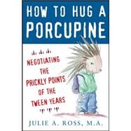 How to Hug a Porcupine: Negotiating the Prickly Points of the Tween Years by Ross, Julie, 9780071545891