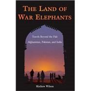 The Land of War Elephants; Travels Beyond the Pale in Afghanistan, Pakistan, and India by Unknown, 9780965925891