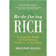 Redefining Rich Achieving True Wealth with Small Business, Side Hustles, and Smart Living by Hayes, Shannon, 9781950665891