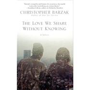 The Love We Share Without Knowing by Barzak, Christopher, 9780553905892