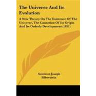 Universe and Its Evolution : A New Theory on the Existence of the Universe, the Causation of Its Origin and Its Orderly Development (1891) by Silberstein, Solomon Joseph, 9781104405892