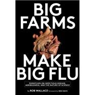 Big Farms Make Big Flu: Dispatches on Infectious Disease, Agribusiness, and the Nature of Science by Wallace, Rob, 9781583675892