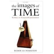 The Images of Time An Essay on Temporal Representation by Le Poidevin, Robin, 9780199265893