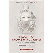 How to Worship a King by Neese, Zach; Hayford, Jack W., 9781629985893