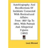 Autobiography and Recollections of Incidents Connected with Horticultural Affairs : From 1807 up to 1892, with Portrait and Allegorical Figures (1892) by Menand, Louis, 9780548585894