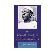 The Political Philosophy of Chief Obafemi Awolowo by Abegunrin, Olayiwola, 9781498515894