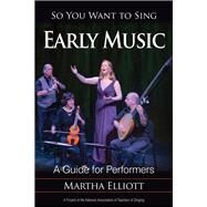 So You Want to Sing Early Music A Guide for Performers by Elliott, Martha, 9781538105894